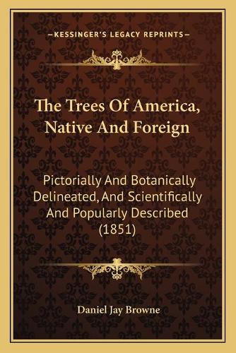 Trees Of America, Native And Foreign: Pictorially And Botanically Delineated, And Scientifically And Popularly Described (1851)(English)