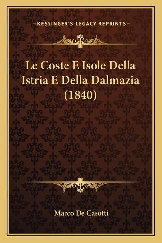 Le Coste E Isole Della Istria E Della Dalmazia (1840): (Italian)
