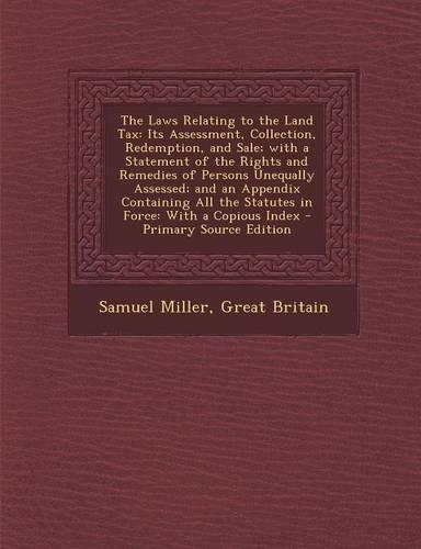 The Laws Relating to the Land Tax: Its Assessment, Collection, Redemption, and Sale; With a Statement of the Rights and Remedies of Persons Unequally
