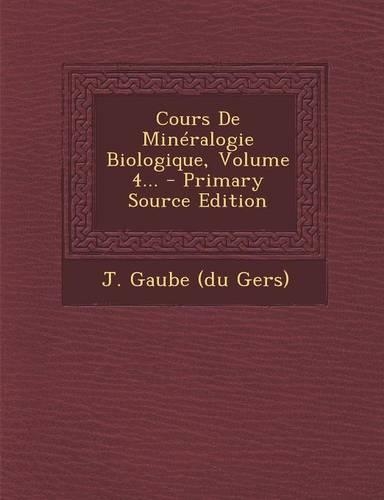 Cours De Minéralogie Biologique, Volume 4... - Primary Source Edition