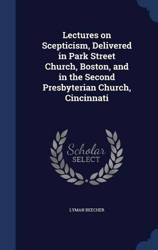 Lectures on Scepticism, Delivered in Park Street Church, Boston, and in the Second Presbyterian Church, Cincinnati