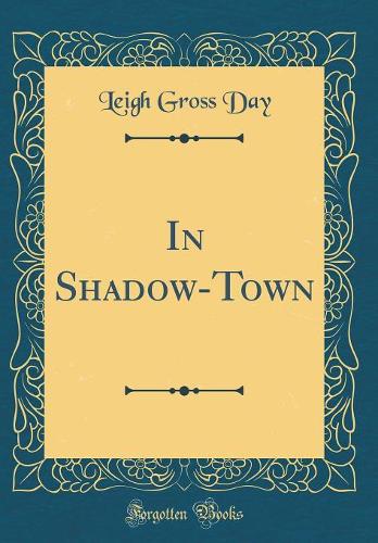 In Shadow-Town (Classic Reprint)
