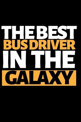 The Best Bus Driver In The Galaxy: Funny Bus Driver Notebook/Journal (6" X 9") Great Appreciation Gift Idea