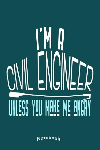 I'm A Civil Engineer Unless You Make Me Angry: Funny Notebook, Diary or Journal Gift for Civil Engineers with 120 Dot Grid Pages, 6 x 9 Inches, Cream Paper, Glossy Finished Soft Cover