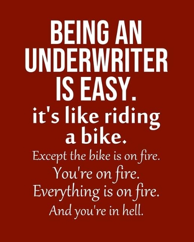 Being an Underwriter is Easy. It's like riding a bike. Except the bike is on fire. You're on fire. Everything is on fire. And you're in hell.