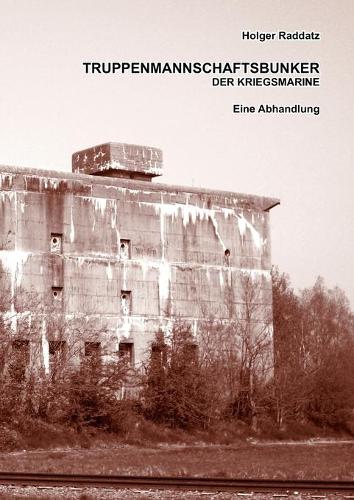 Truppenmannschaftsbunker der Kriegsmarine: Eine Abhandlung (Paperback-Version)(German)