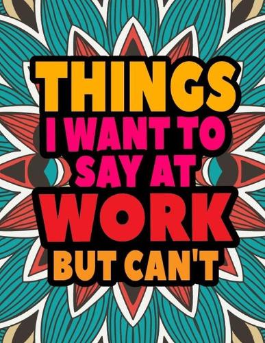 Things I Want To Say At Work But Can't