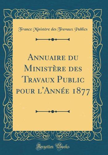 Annuaire du Ministère des Travaux Public pour l'Année 1877 (Classic Reprint)