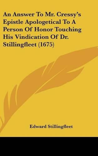 An Answer To Mr. Cressy's Epistle Apologetical To A Person Of Honor Touching His Vindication Of Dr. Stillingfleet (1675)