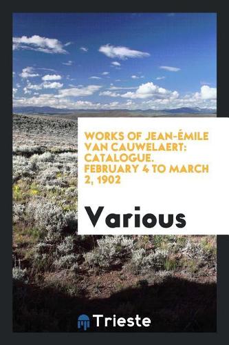 Works of Jean-ï¿½mile van Cauwelaert: Catalogue. February 4 to March 2, 1902