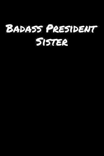 Badass President Sister: A soft cover blank lined journal to jot down ideas, memories, goals, and anything else that comes to mind.