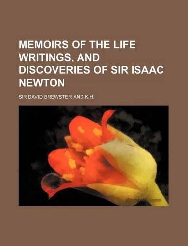 Memoirs of the Life Writings, and Discoveries of Sir Isaac Newton