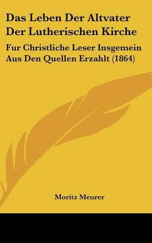 Das Leben Der Altvater Der Lutherischen Kirche: Fur Christliche Leser Insgemein Aus Den Quellen Erzahlt (1864)