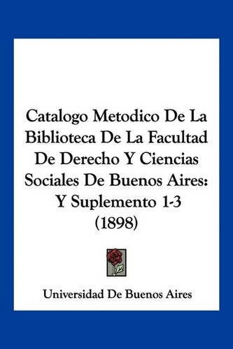 Catalogo Metodico De La Biblioteca De La Facultad De Derecho Y Ciencias Sociales De Buenos Aires