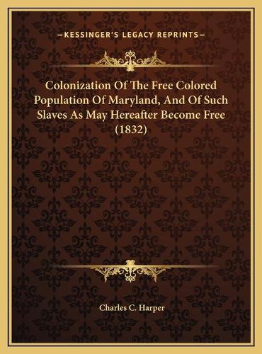 Colonization Of The Free Colored Population Of Maryland, And Of Such Slaves As May Hereafter Become Free (1832)