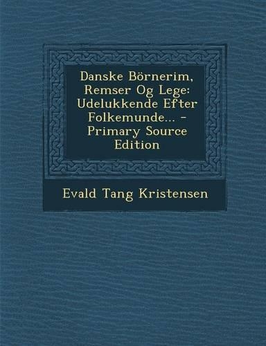 Danske Börnerim, Remser Og Lege: Udelukkende Efter Folkemunde...