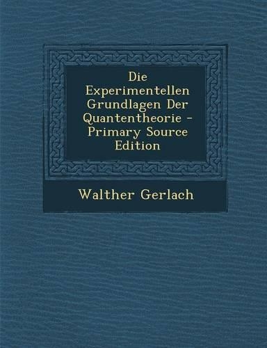Die Experimentellen Grundlagen Der Quantentheorie - Primary Source Edition: (German)