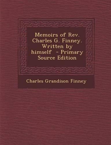 Memoirs of REV. Charles G. Finney. Written by Himself - Primary Source Edition: (English)
