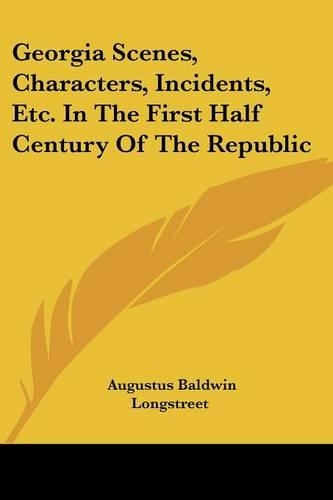 Georgia Scenes, Characters, Incidents, Etc. In The First Half Century Of The Republic