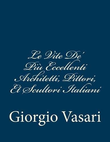 Le Vite De' Più Eccellenti Architetti, Pittori, Et Scultori Italiani