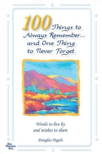 100 Things to Always Remember and One Thing to Never Forget: Words to Live by and Wishes to Share