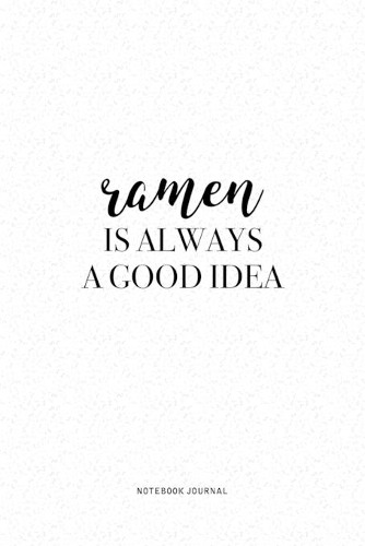 Ramen Is Always A Good Idea: A 6 x 9 Inch Journal Diary Notebook With A Bold Text Font Slogan On A Matte Cover and 120 Blank Lined Pages