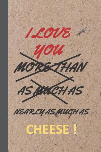 I Love You More Than As Much As Nearly As Much As Cheese !: Cheese Gifts: Funny Bue, Yellow & Red Lined Notebook