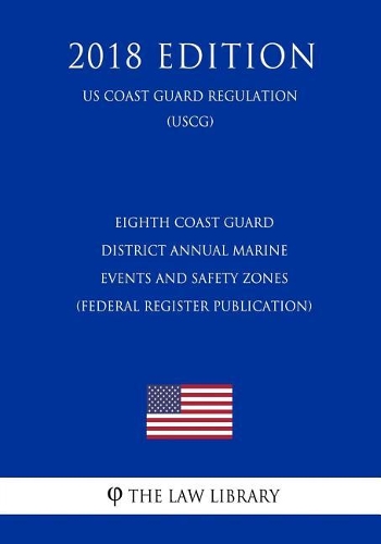 Eighth Coast Guard District Annual Marine Events and Safety Zones (Federal Register Publication) (Us Coast Guard Regulation) (Uscg) (2018 Edition)
