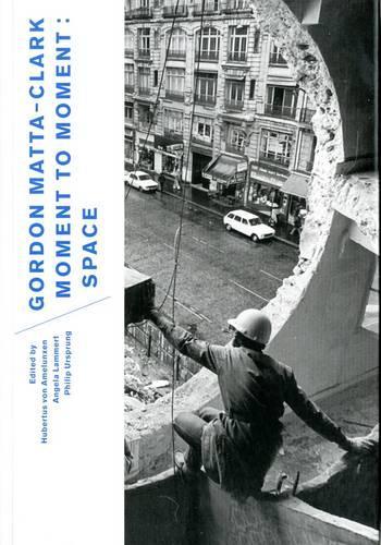 Gordon Matta-Clark: Moment to Moment: Space