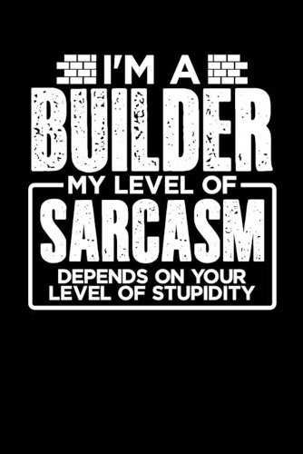 I'm a Builder My Level of Sarcasm Depends on your Level of Stupidity: 100 page 6 x 9 Daily journal to jot down your ideas and notes