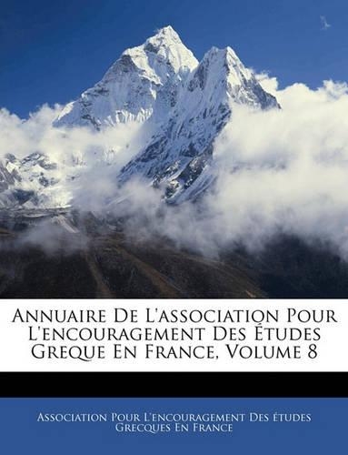 Annuaire de L'Association Pour L'Encouragement Des Etudes Greque En France, Volume 8: (French)