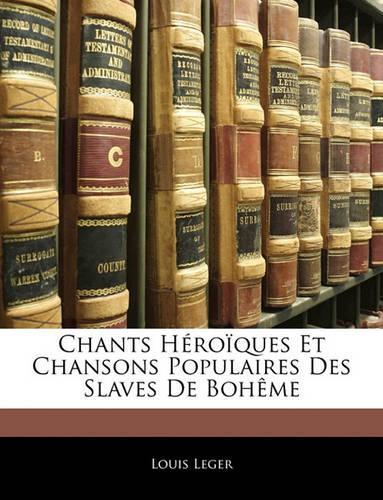 Chants Héroïques Et Chansons Populaires Des Slaves de Bohème: (French)