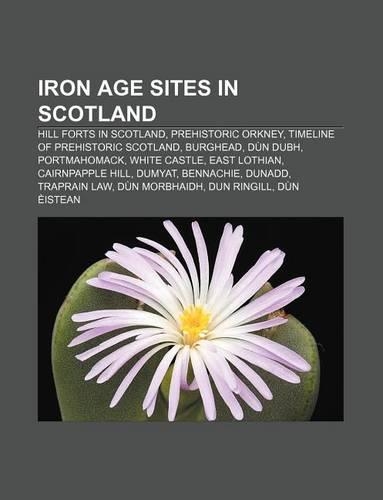 Iron Age Sites in Scotland: Hill Forts in Scotland, Prehistoric Orkney, Timeline of Prehistoric Scotland, Burghead, Dun Dubh, Portmahomack(English)