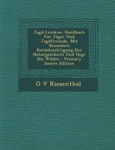 Jagd-Lexikon: Handbuch Fur Jager Und Jagdfreunde, Mit Besondere Berucksichtigung Der Naturgeschicte Und Hege Des Wildes(German)