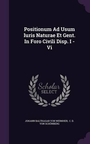 Positionum Ad Usum Iuris Naturae Et Gent. in Foro Civili Disp. I - VI