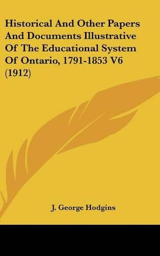 Historical And Other Papers And Documents Illustrative Of The Educational System Of Ontario, 1791-1853 V6 (1912)