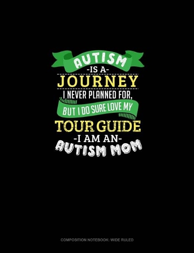 Autism Is A Journey I Never Planned For But I Sure Do Love My Tour Guide I Am An Autism Mom: Composition Notebook: Wide Ruled(605 Composition Notebook: Wide Ruled)