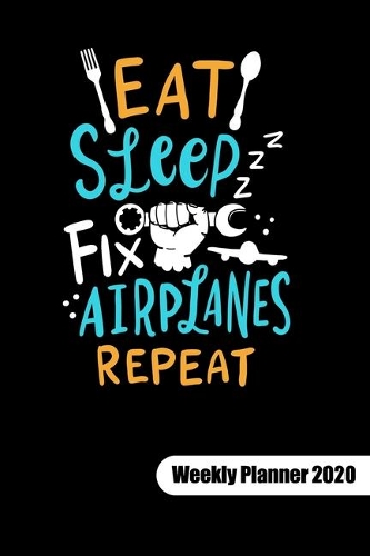 Eat Sleep Fix Airplanes Repeat. Weekly Planner 2020