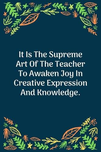 It Is The Supreme Art Of The Teacher To Awaken Joy In Creative Expression And Knowledge: 100 Pages 6'' x 9'' Lined Writing Paper - Perfect Gift For Teacher