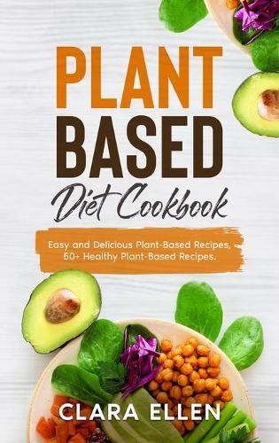 Plant-Based Diet Cookbook: Easy and Delicious Plant-Based Recipes, 50+ Healthy Plant-Based Recipes.