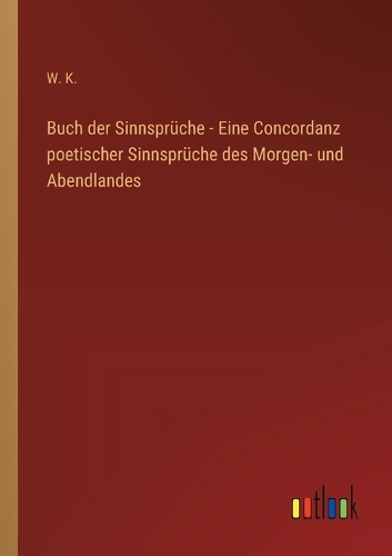 Buch der Sinnsprüche - Eine Concordanz poetischer Sinnsprüche des Morgen- und Abendlandes