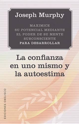 Maximice su Potencial Mediante el Poder de su Mente Subconciente Para Desarrollar la Confianza en Uno Mismo y la Autoestima