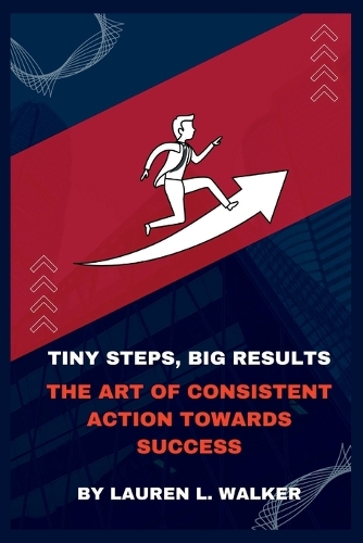 Tiny Steps, Big Results: The Art of Consistent Action Towards Success
