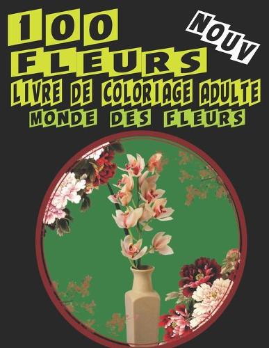 Livre de Coloriage Adulte 100 Fleurs. Monde des Fleurs