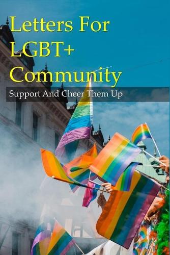Letters For LGBT+ Community: Support And Cheer Them Up: A Letter To The Lgbtq Community