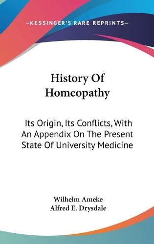 History Of Homeopathy: Its Origin, Its Conflicts, With An Appendix On The Present State Of University Medicine(English)