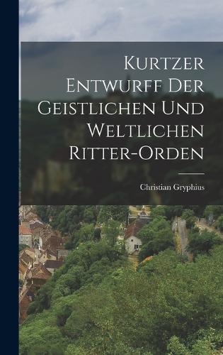 Kurtzer Entwurff der geistlichen und weltlichen Ritter-orden