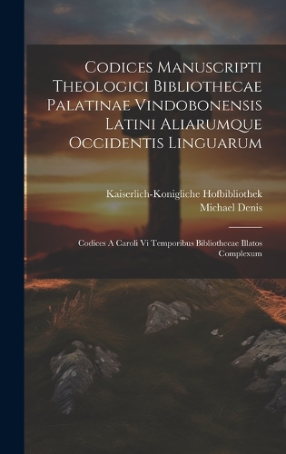 Codices Manuscripti Theologici Bibliothecae Palatinae Vindobonensis Latini Aliarumque Occidentis Linguarum: Codices A Caroli Vi Temporibus Bibliothecae Illatos Complexum