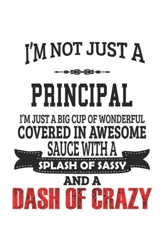I'm Not Just A Principal I'm Just A Big Cup Of Wonderful Covered In Awesome Sauce With A Splash Of Sassy And A Dash Of Crazy