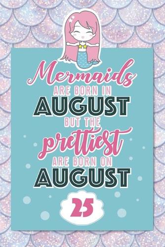 Mermaids Are Born In August But The Prettiest Are Born On August 25